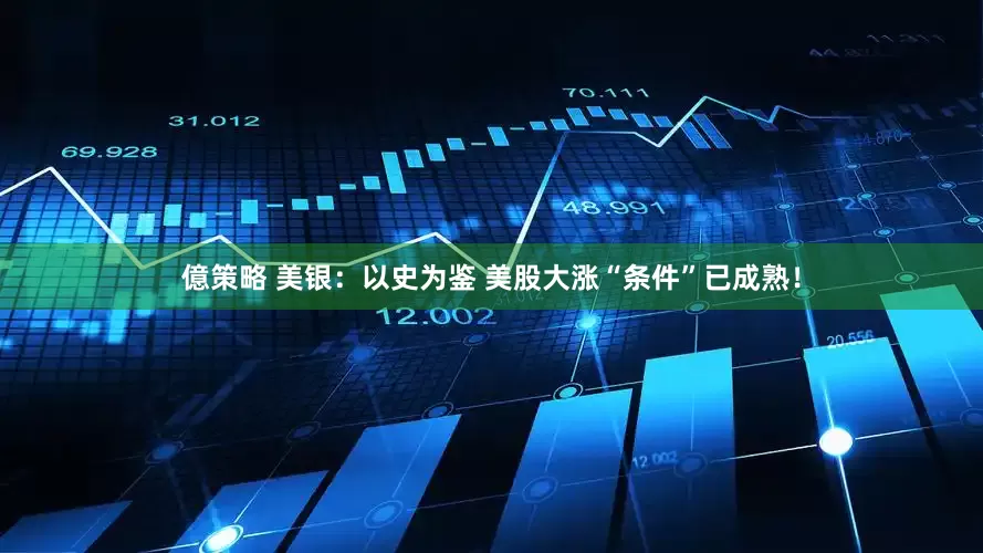 億策略 美银：以史为鉴 美股大涨“条件”已成熟！