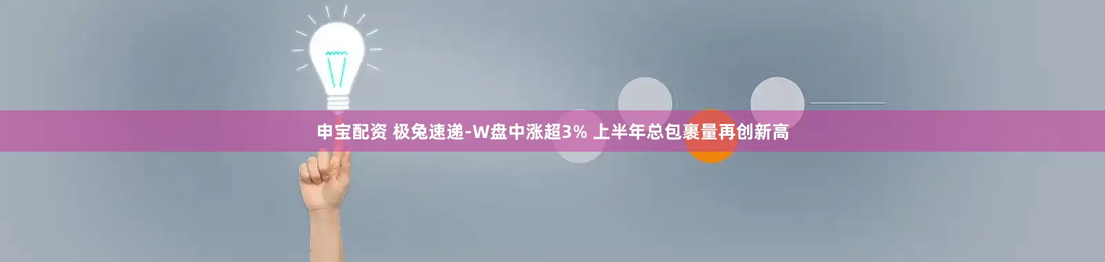 申宝配资 极兔速递-W盘中涨超3% 上半年总包裹量再创新高