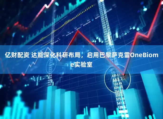 亿财配资 达能深化科研布局，启用巴黎萨克雷OneBiome实验室