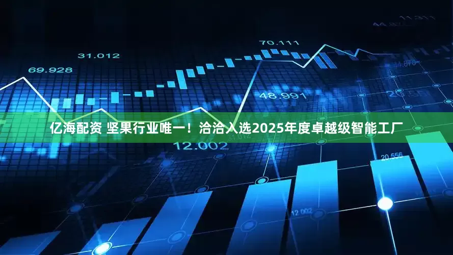 亿海配资 坚果行业唯一！洽洽入选2025年度卓越级智能工厂