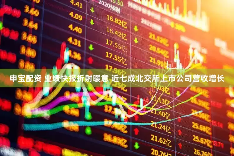 申宝配资 业绩快报折射暖意 近七成北交所上市公司营收增长